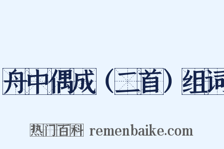 舟中偶成（二首）组词是什么意思的图片